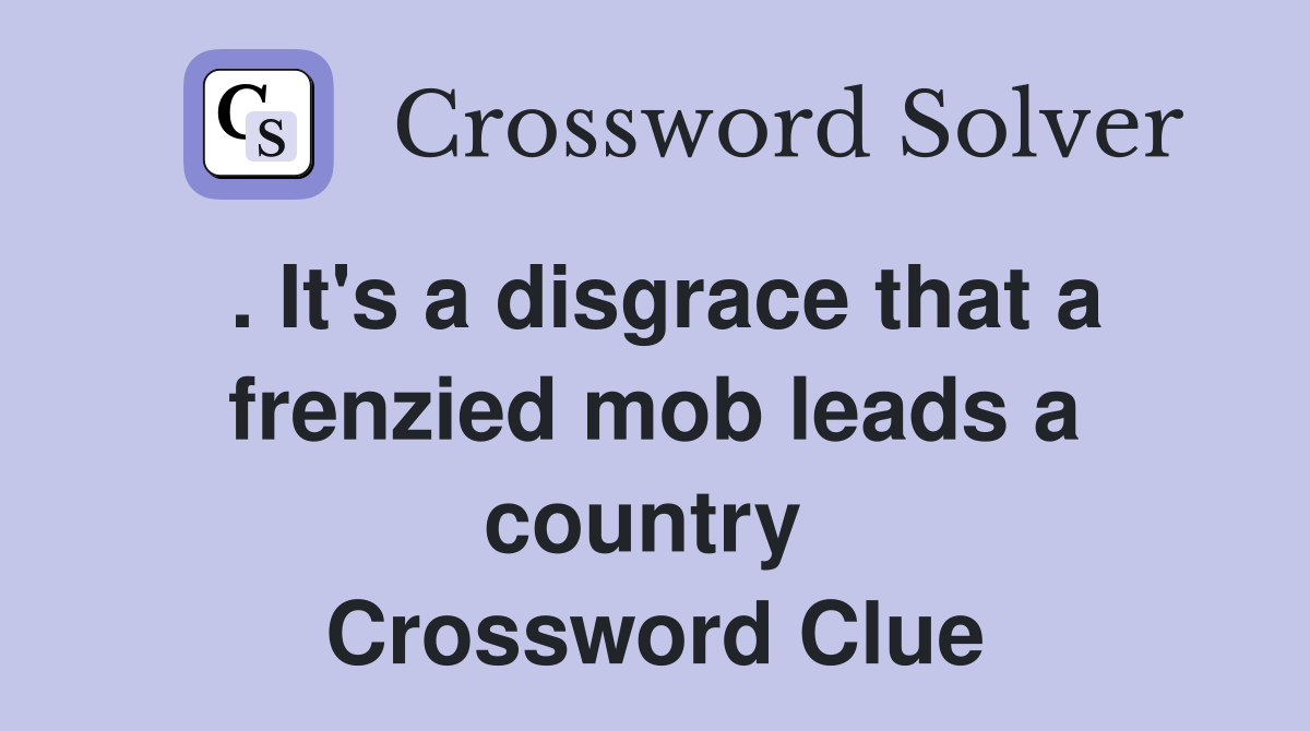 . It's a disgrace that a frenzied mob leads a country  Crossword Clue