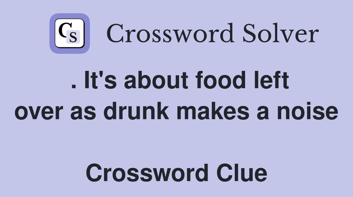 . It's about food left over as drunk makes a noise  Crossword Clue