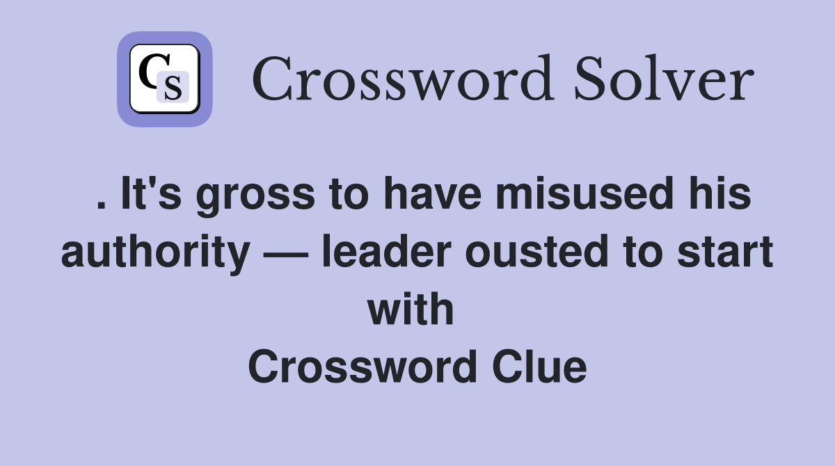 . It's gross to have misused his authority — leader ousted to start with  Crossword Clue