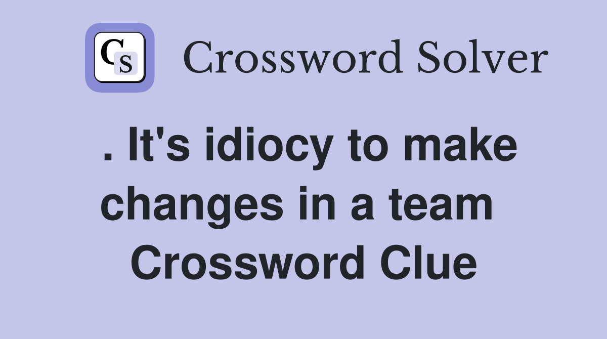 . It's idiocy to make changes in a team  Crossword Clue
