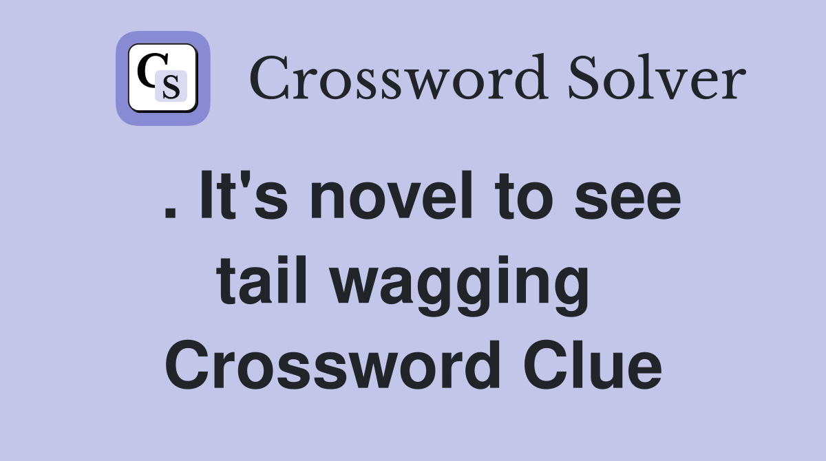 . It's novel to see tail wagging  Crossword Clue
