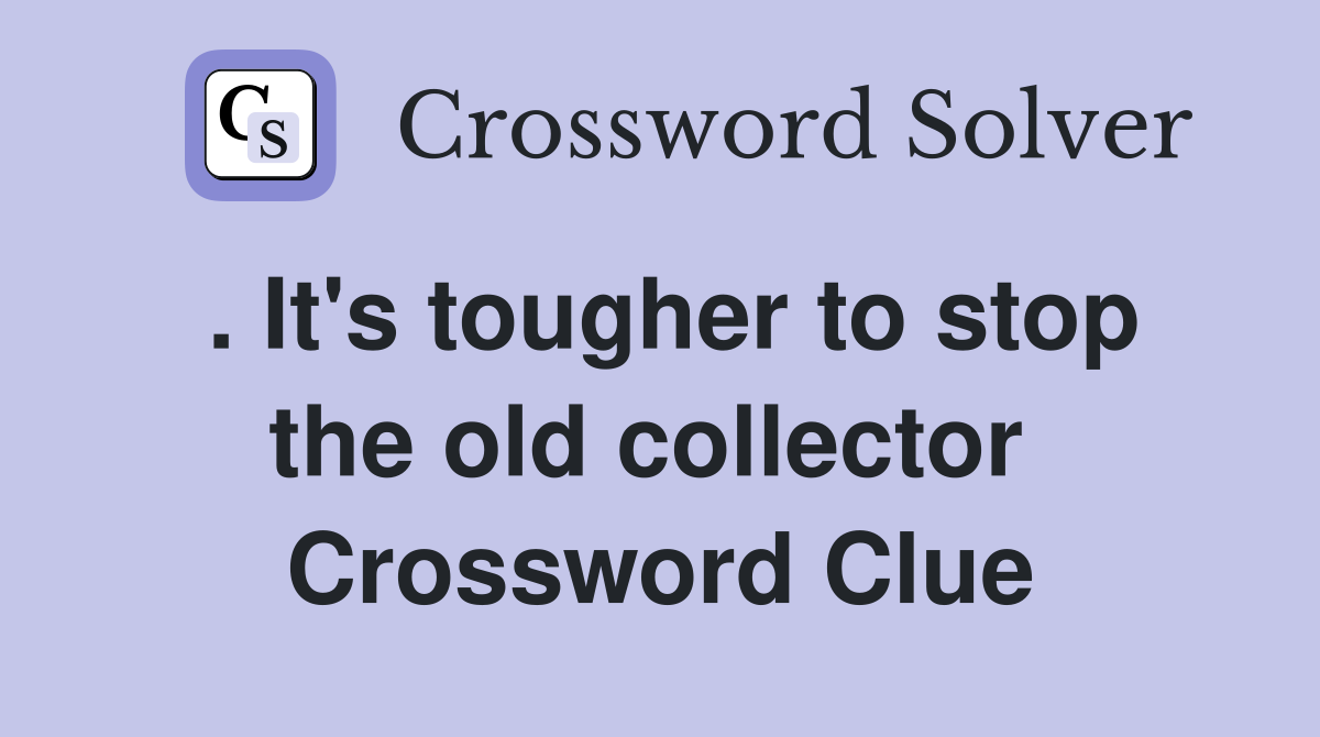 . It's tougher to stop the old collector  Crossword Clue