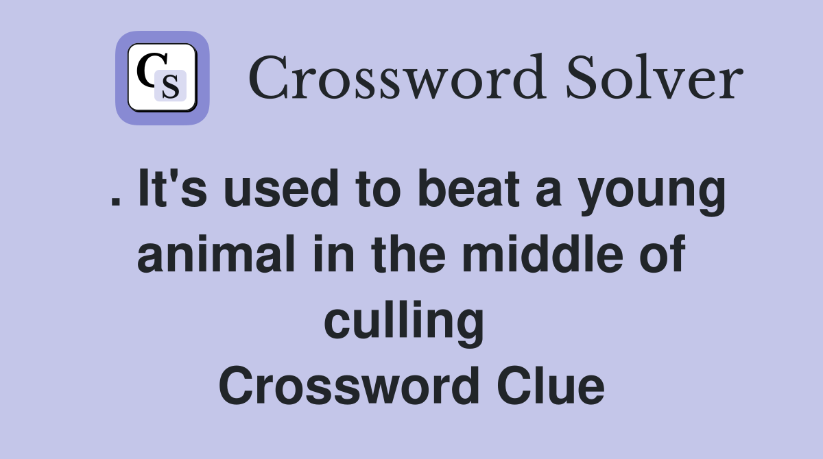 . It's used to beat a young animal in the middle of culling  Crossword Clue
