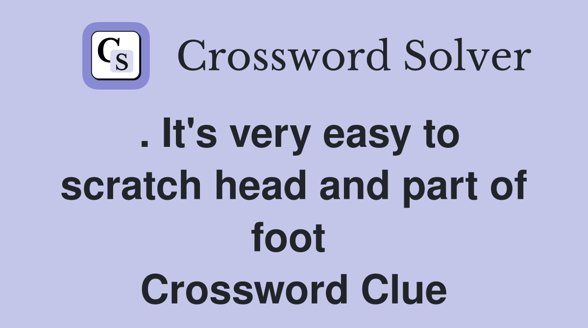 . It's very easy to scratch head and part of foot  Crossword Clue