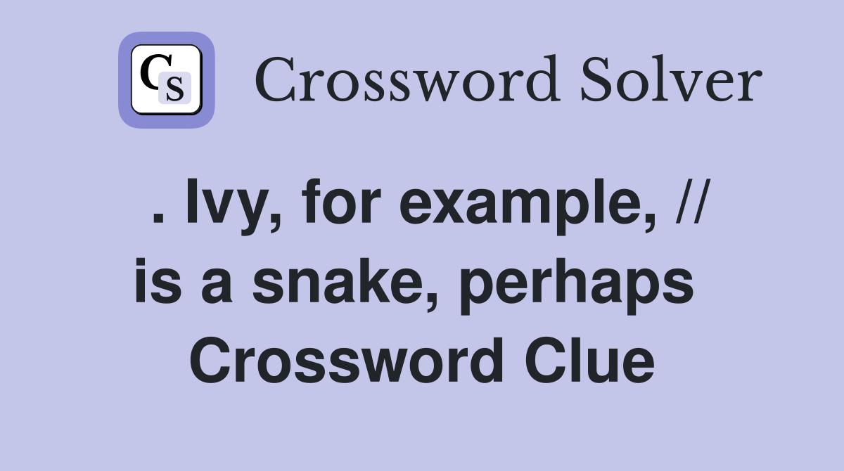 . Ivy, for example, // is a snake, perhaps  Crossword Clue