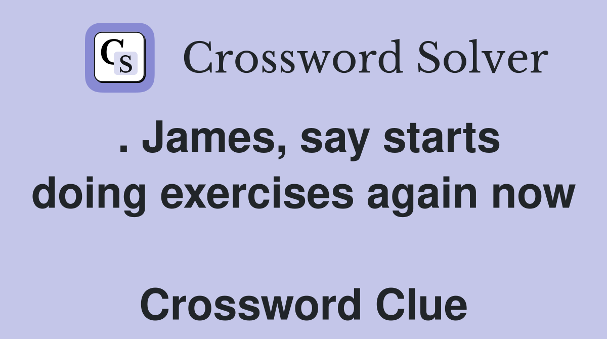 . James, say starts doing exercises again now  Crossword Clue