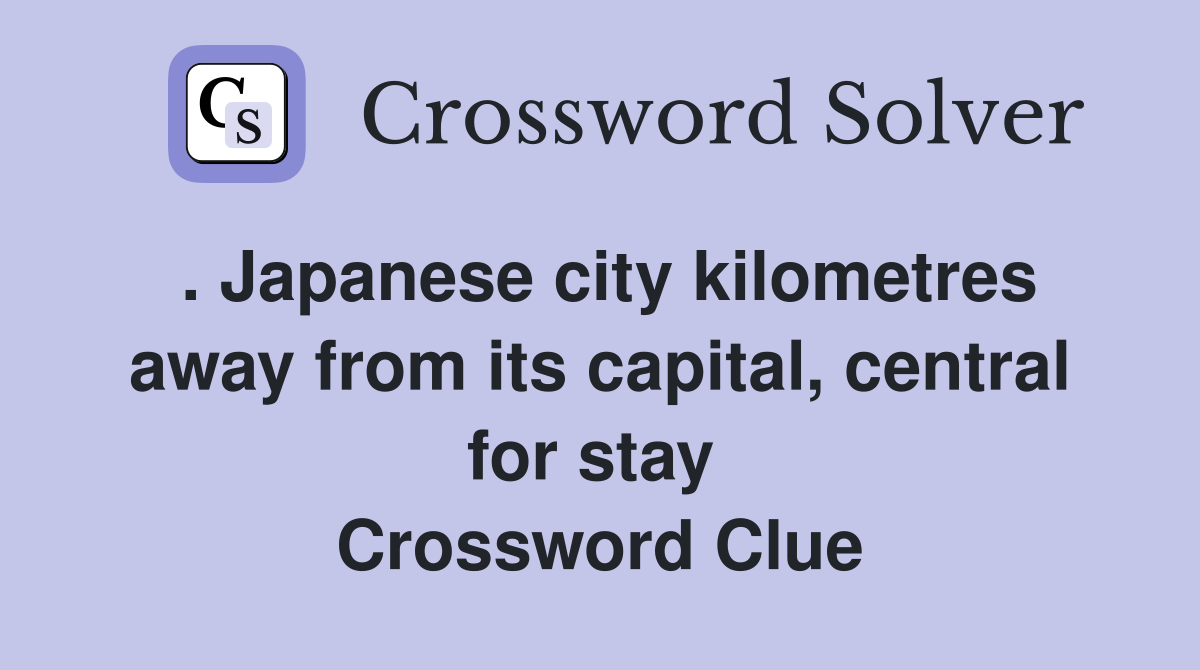 . Japanese city kilometres away from its capital, central for stay  Crossword Clue