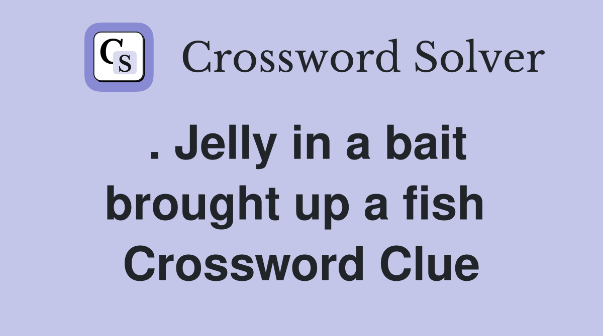 . Jelly in a bait brought up a fish  Crossword Clue
