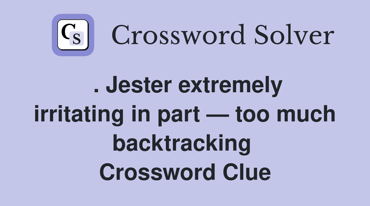 . Jester extremely irritating in part — too much backtracking  Crossword Clue