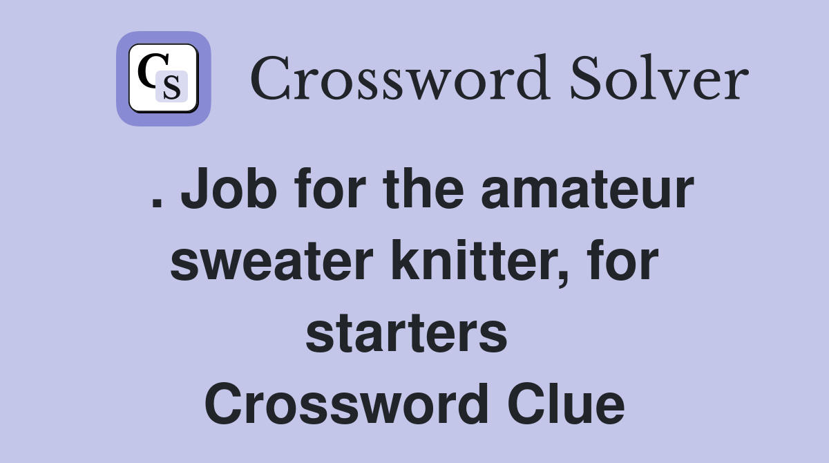 . Job for the amateur sweater knitter, for starters  Crossword Clue