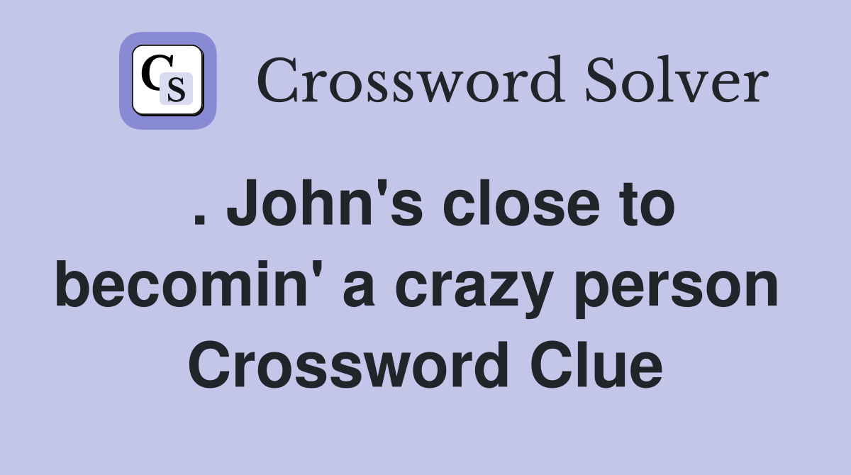 . John's close to becomin' a crazy person  Crossword Clue