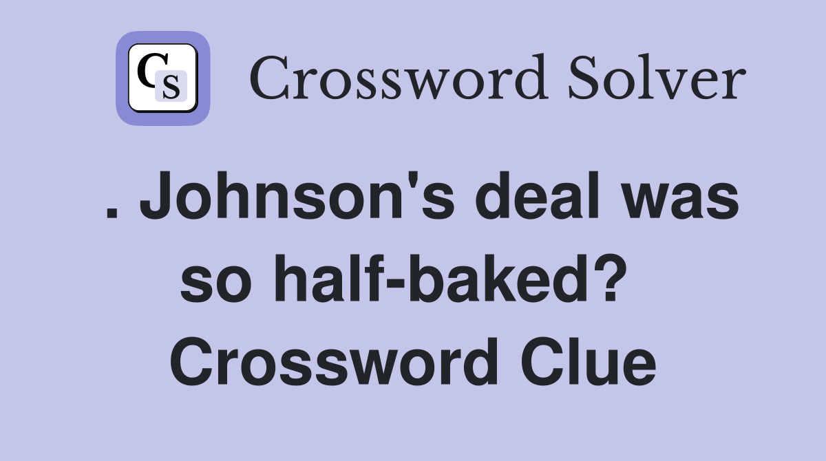 . Johnson's deal was so half-baked?  Crossword Clue