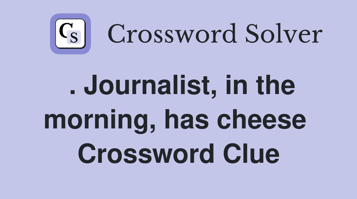 . Journalist, in the morning, has cheese  Crossword Clue