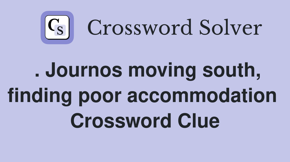 . Journos moving south, finding poor accommodation  Crossword Clue