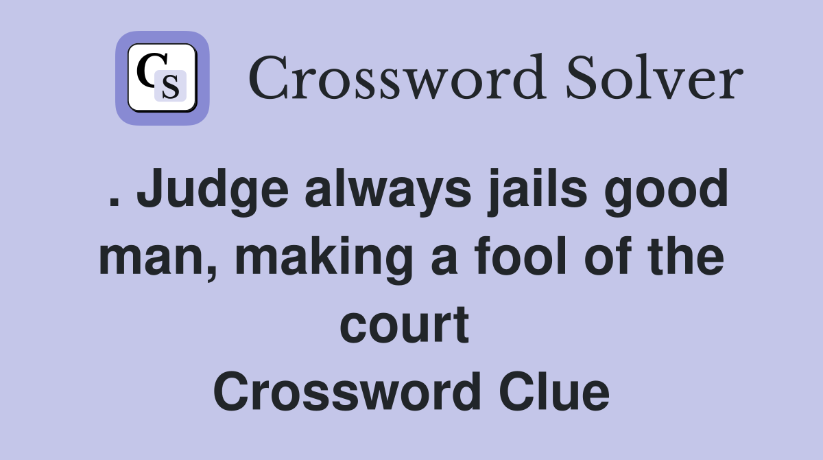 . Judge always jails good man, making a fool of the court  Crossword Clue