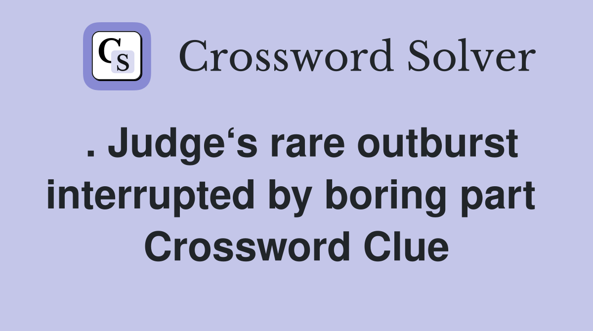 . Judge‘s rare outburst interrupted by boring part  Crossword Clue