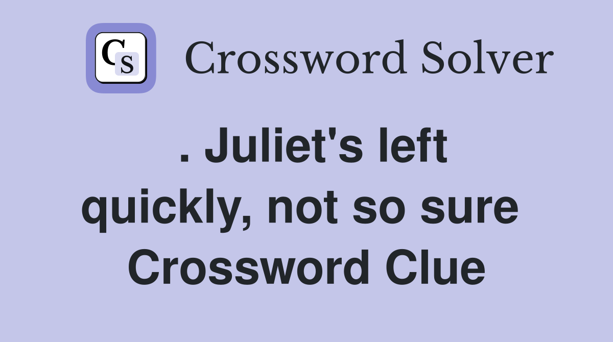 . Juliet's left quickly, not so sure  Crossword Clue