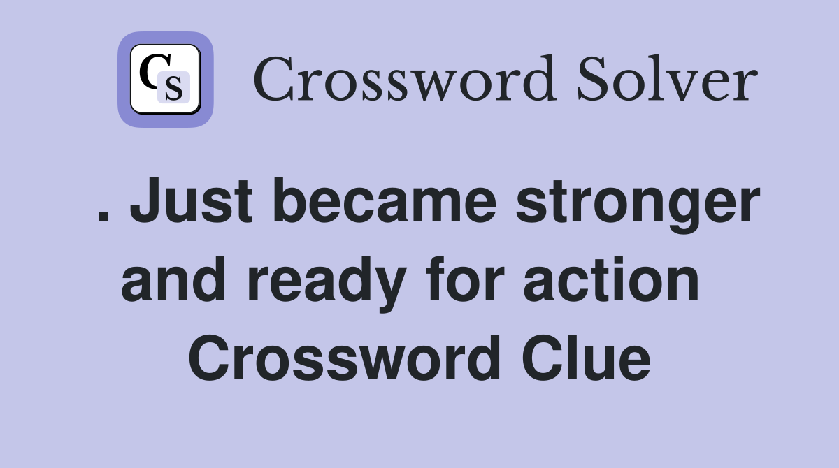 . Just became stronger and ready for action  Crossword Clue