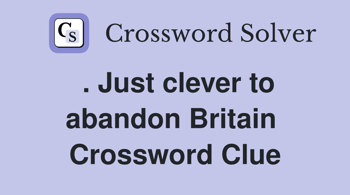 . Just clever to abandon Britain  Crossword Clue