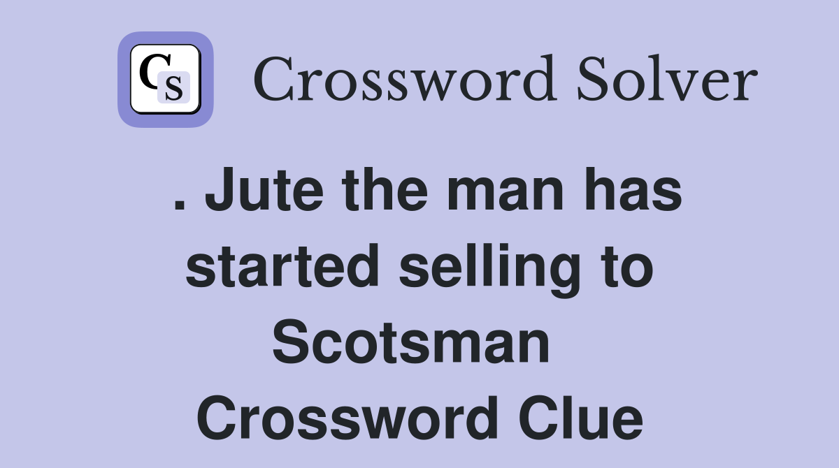 . Jute the man has started selling to Scotsman  Crossword Clue