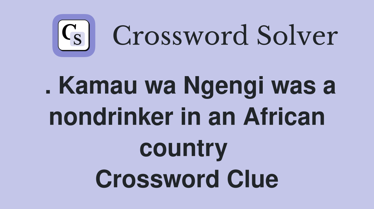 . Kamau wa Ngengi was a nondrinker in an African country  Crossword Clue
