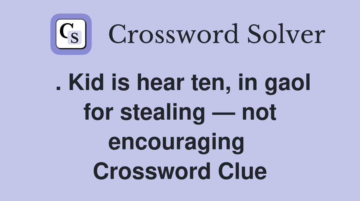 . Kid is hear ten, in gaol for stealing — not encouraging  Crossword Clue