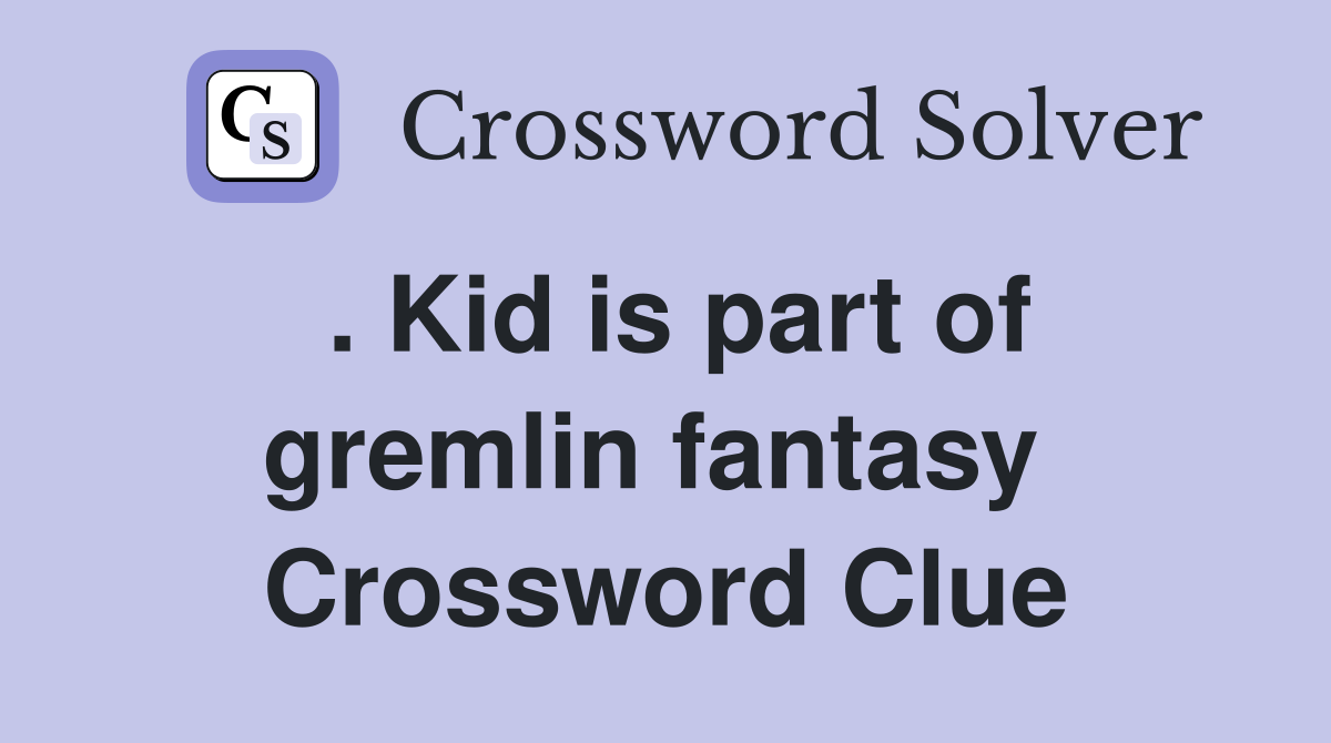 . Kid is part of gremlin fantasy  Crossword Clue