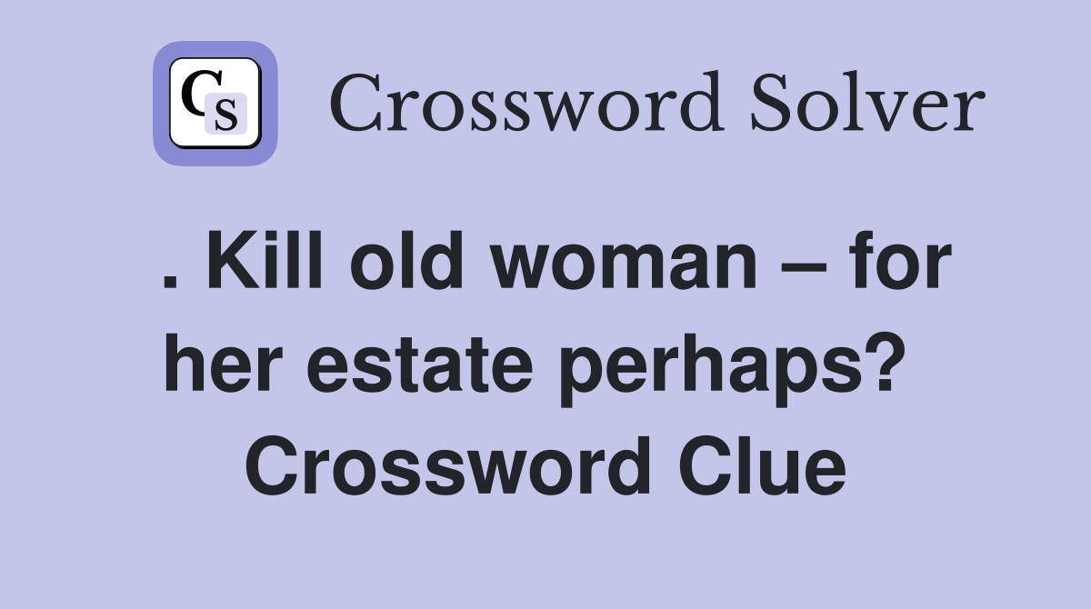. Kill old woman – for her estate perhaps?  Crossword Clue