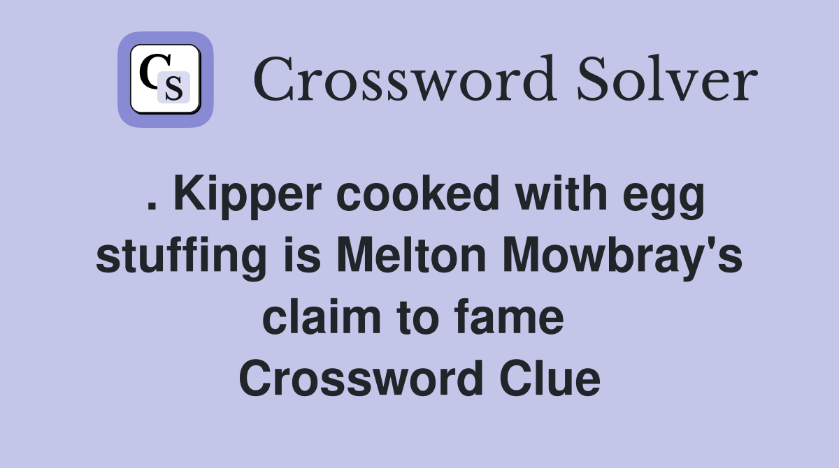 . Kipper cooked with egg stuffing is Melton Mowbray's claim to fame  Crossword Clue