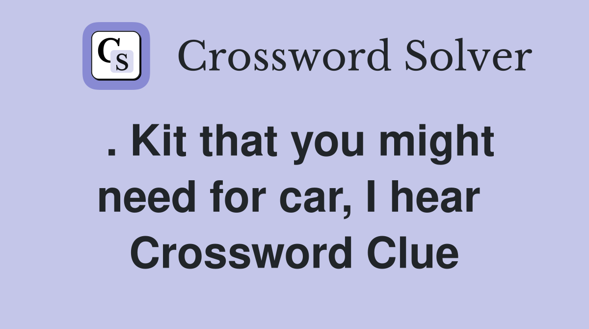 . Kit that you might need for car, I hear  Crossword Clue