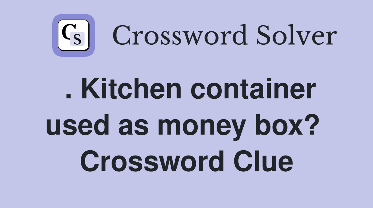 . Kitchen container used as money box?  Crossword Clue