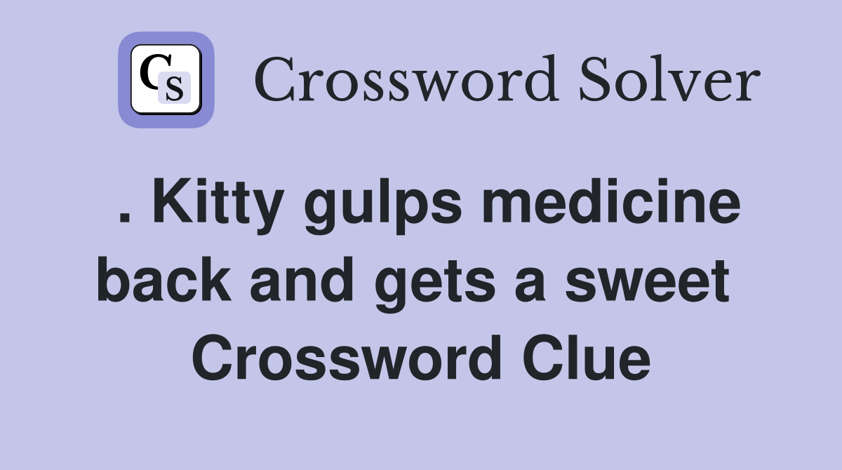 . Kitty gulps medicine back and gets a sweet  Crossword Clue
