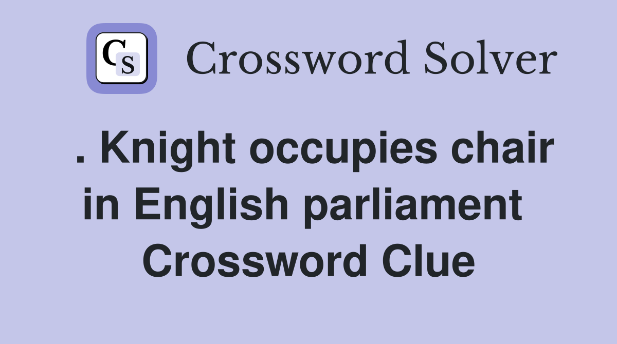. Knight occupies chair in English parliament  Crossword Clue