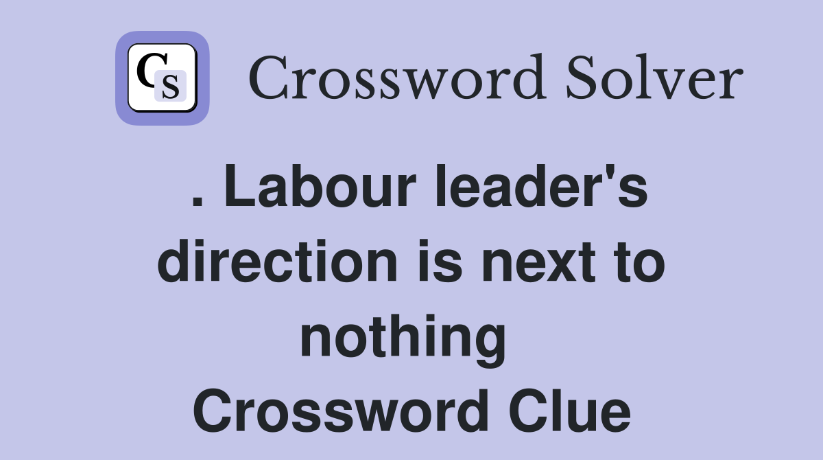 . Labour leader's direction is next to nothing  Crossword Clue