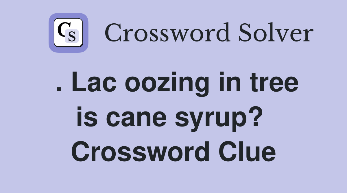 . Lac oozing in tree is cane syrup?  Crossword Clue