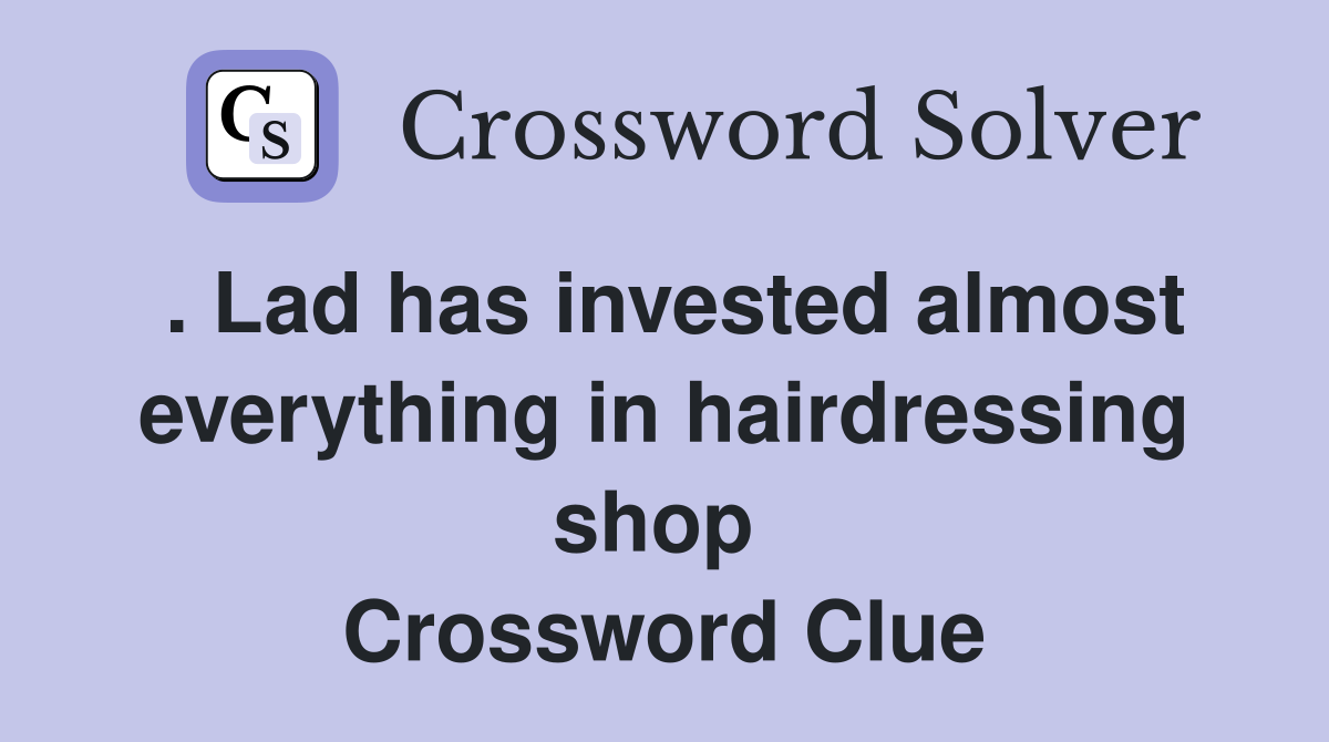 . Lad has invested almost everything in hairdressing shop  Crossword Clue