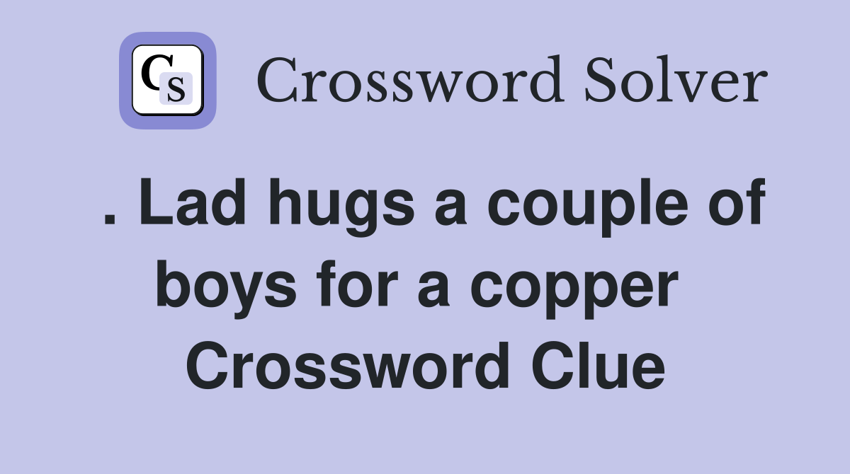 . Lad hugs a couple of boys for a copper  Crossword Clue
