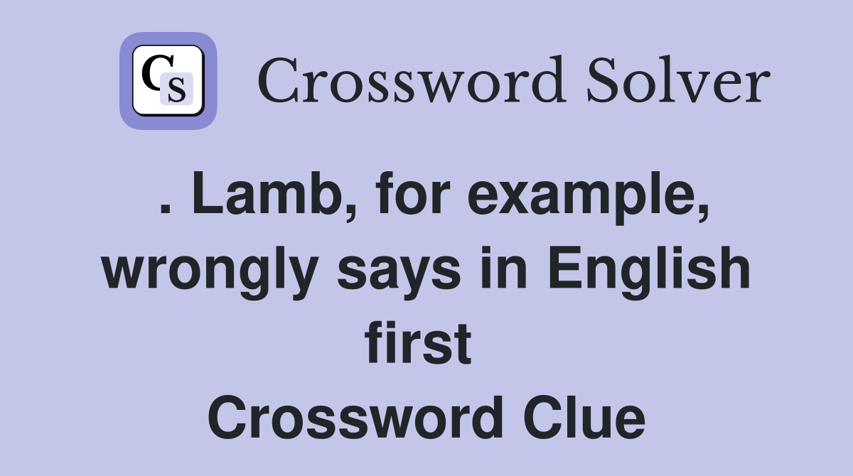 . Lamb, for example, wrongly says in English first  Crossword Clue