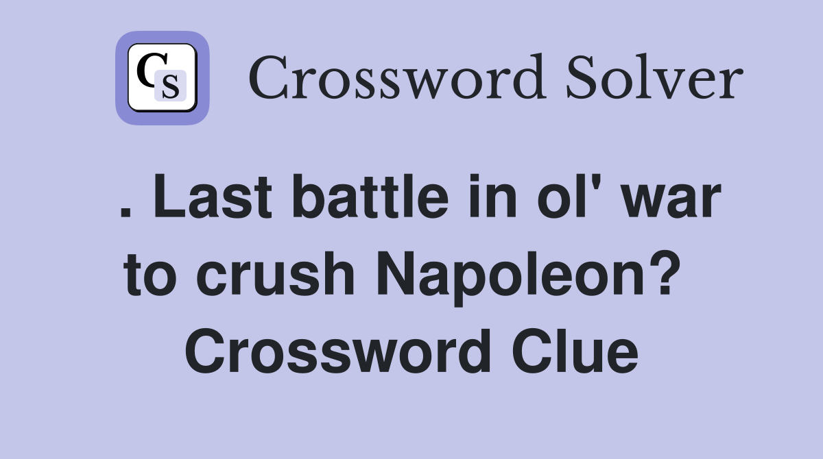. Last battle in ol' war to crush Napoleon?  Crossword Clue