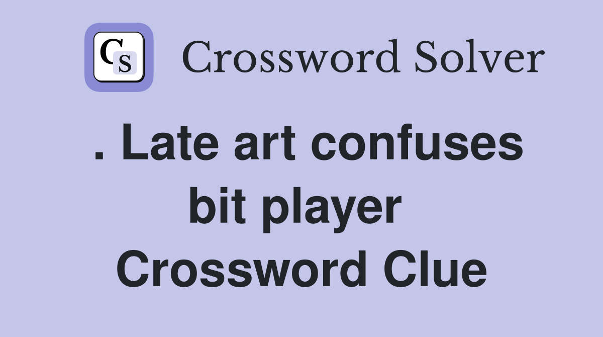 . Late art confuses bit player  Crossword Clue