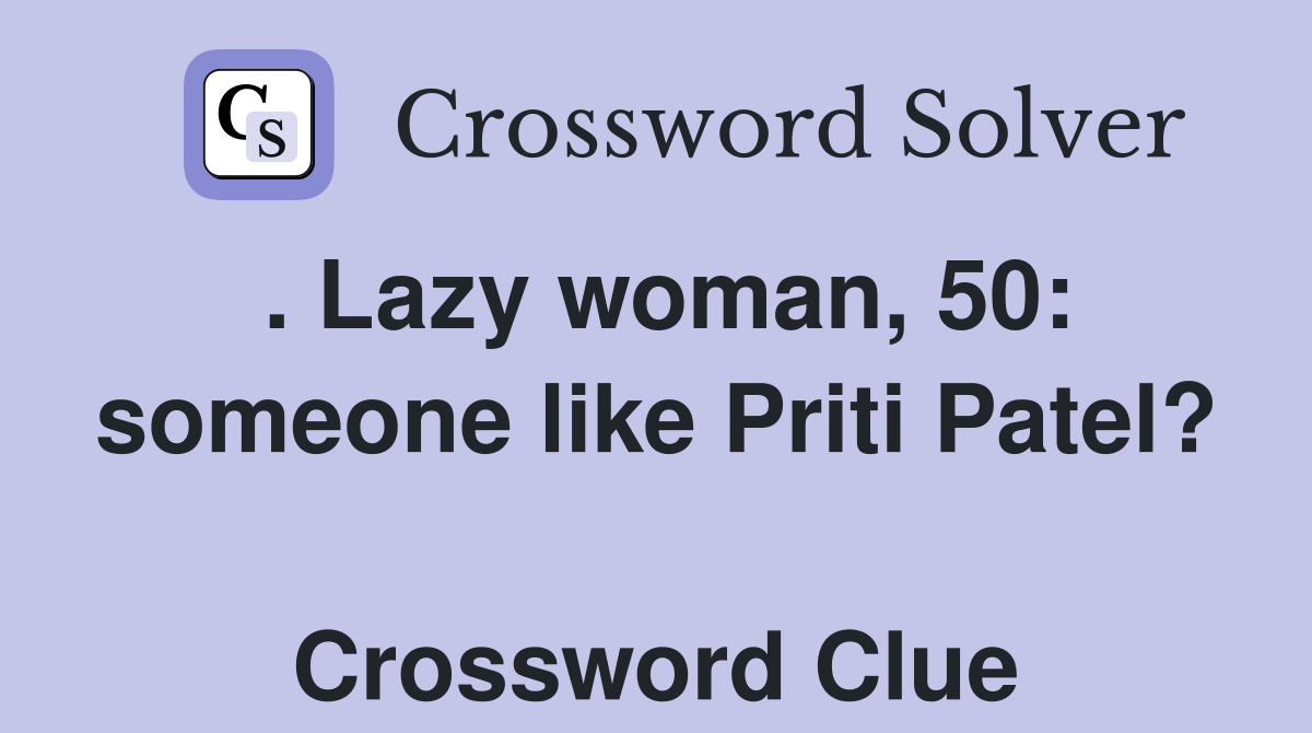 . Lazy woman, 50: someone like Priti Patel?  Crossword Clue