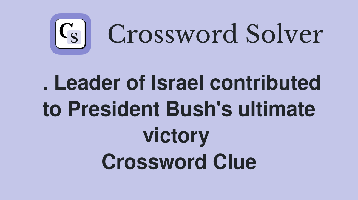 . Leader of Israel contributed to President Bush's ultimate victory  Crossword Clue