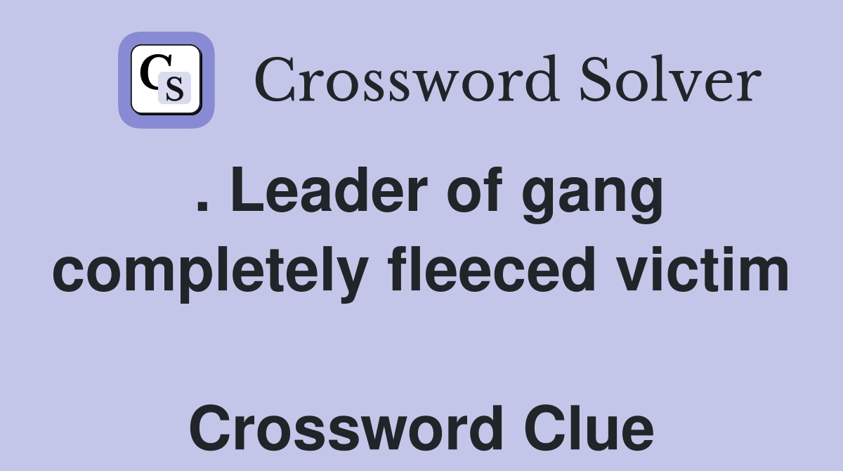 . Leader of gang completely fleeced victim  Crossword Clue