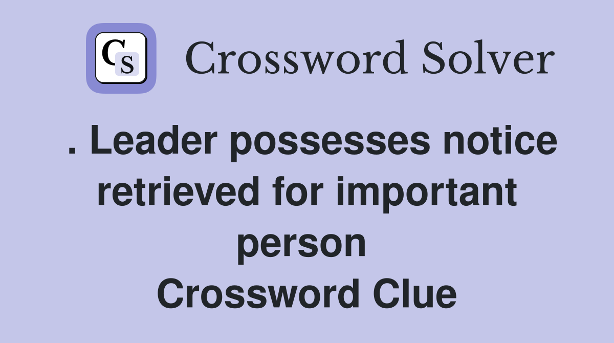 . Leader possesses notice retrieved for important person  Crossword Clue