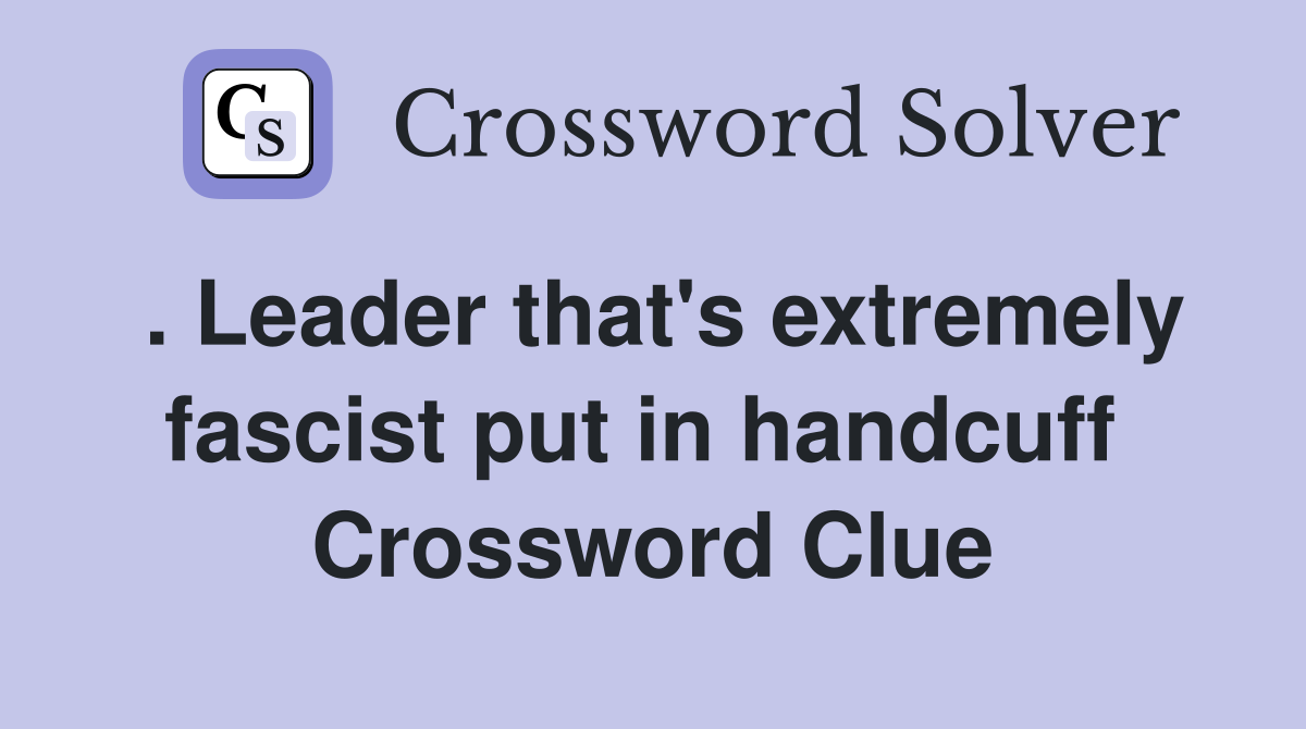 . Leader that's extremely fascist put in handcuff  Crossword Clue