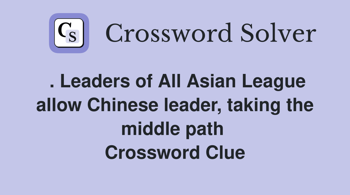 . Leaders of All Asian League allow Chinese leader, taking the middle path  Crossword Clue