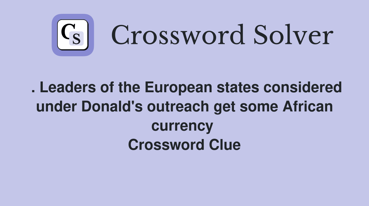 . Leaders of the European states considered under Donald's outreach get some African currency  Crossword Clue
