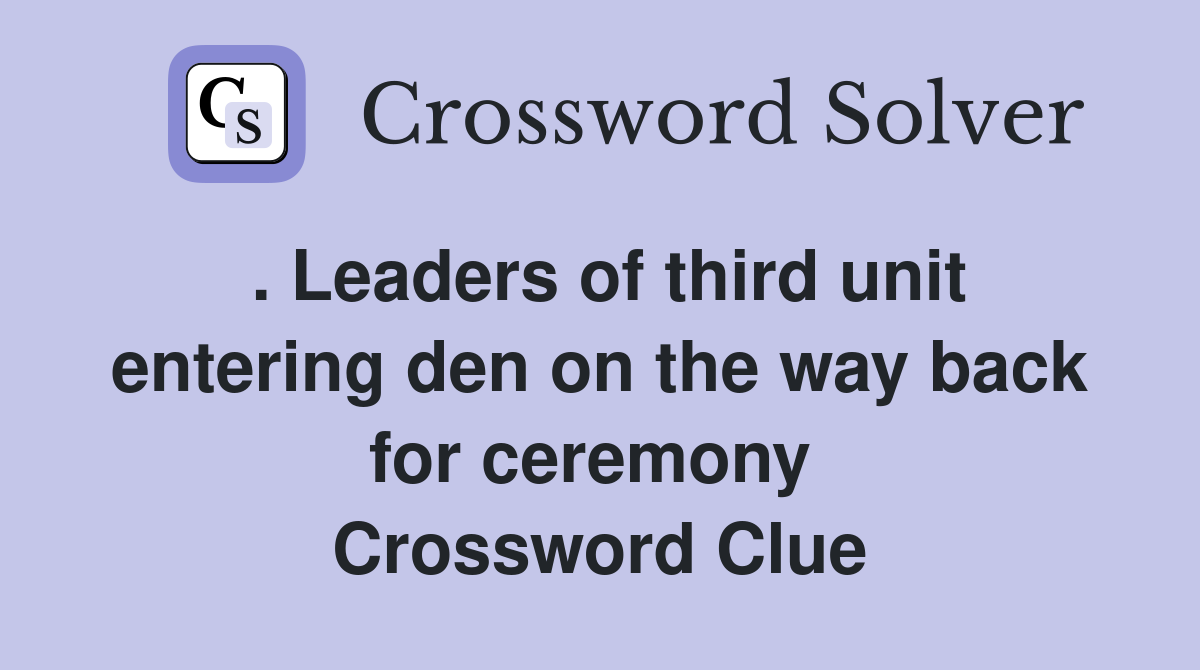. Leaders of third unit entering den on the way back for ceremony  Crossword Clue