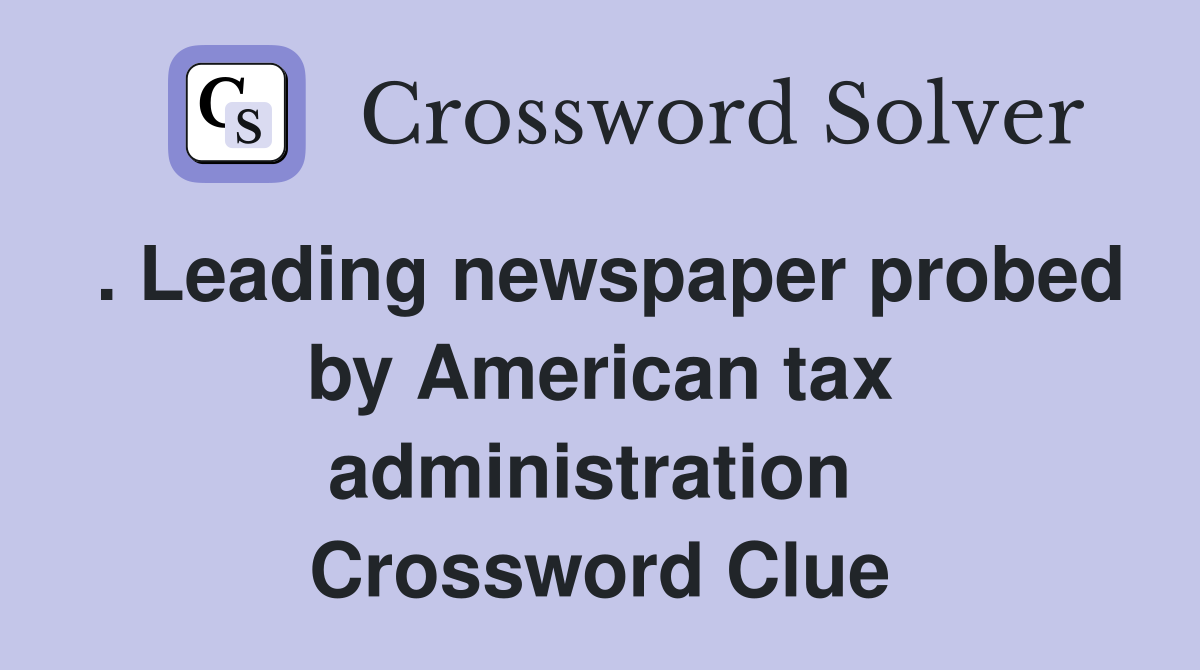 . Leading newspaper probed by American tax administration  Crossword Clue
