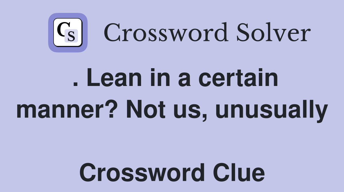 . Lean in a certain manner? Not us, unusually  Crossword Clue